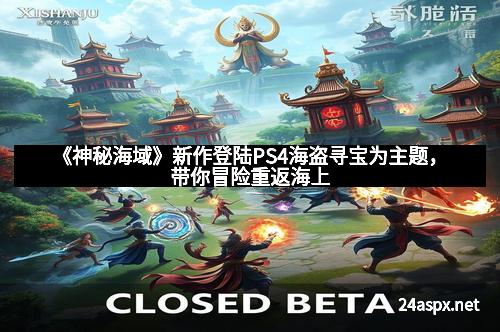 《神秘海域》新作登陆PS4海盗寻宝为主题，带你冒险重返海上